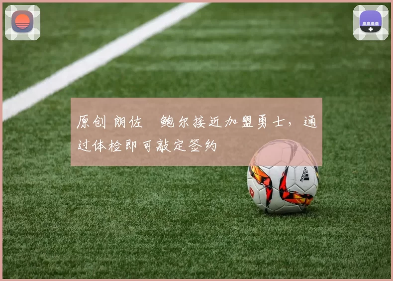 原创 朗佐・鲍尔接近加盟勇士，通过体检即可敲定签约