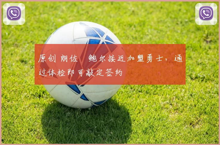 原创 朗佐・鲍尔接近加盟勇士，通过体检即可敲定签约