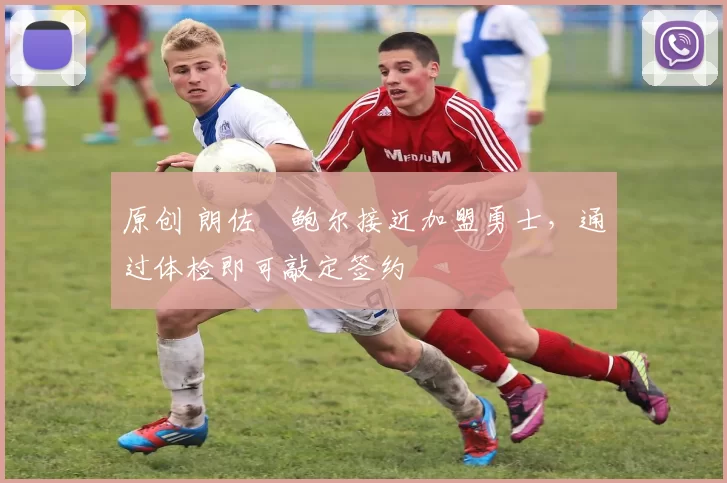 原创 朗佐・鲍尔接近加盟勇士，通过体检即可敲定签约