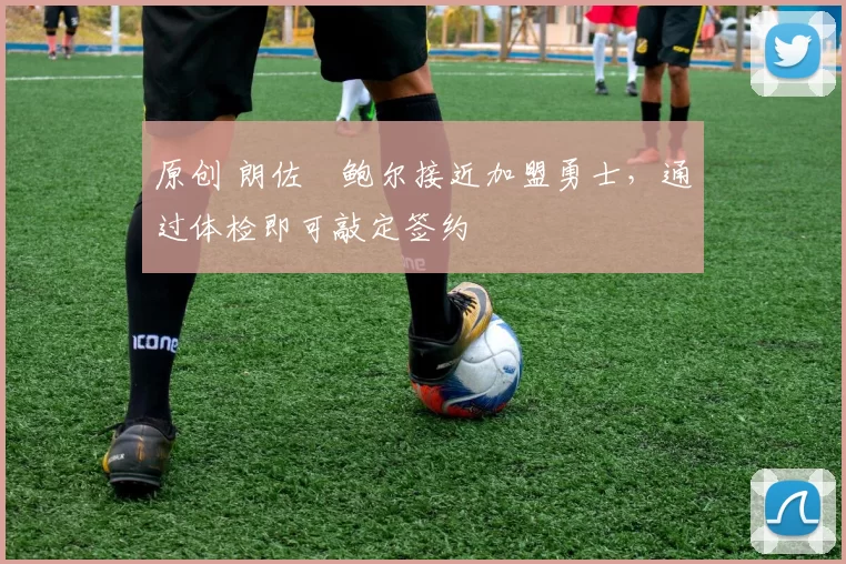 原创 朗佐・鲍尔接近加盟勇士，通过体检即可敲定签约