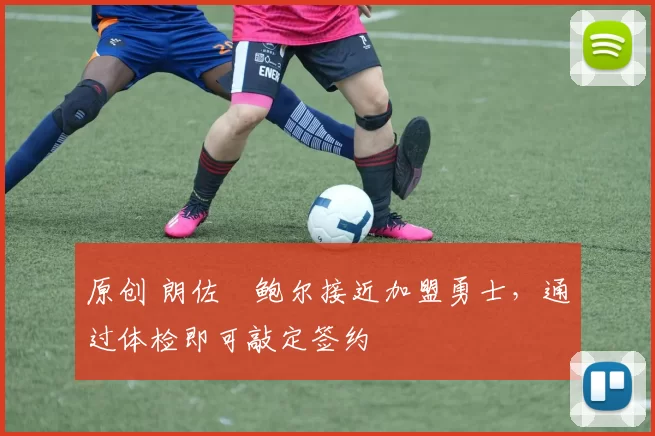 原创 朗佐・鲍尔接近加盟勇士，通过体检即可敲定签约