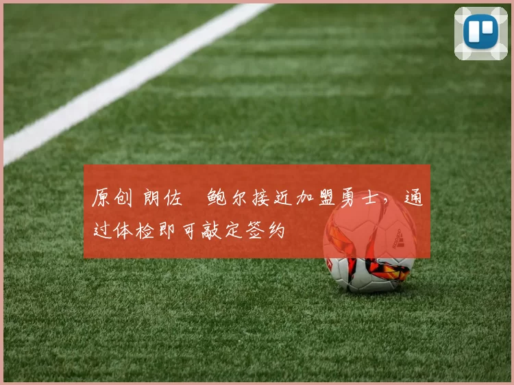 原创 朗佐・鲍尔接近加盟勇士，通过体检即可敲定签约