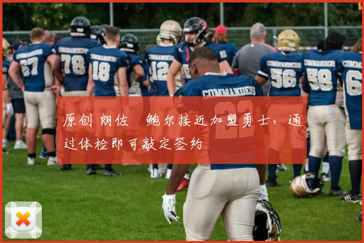 原创 朗佐・鲍尔接近加盟勇士，通过体检即可敲定签约