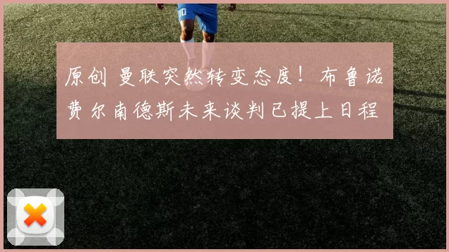 原创 曼联突然转变态度！布鲁诺・费尔南德斯未来谈判已提上日程