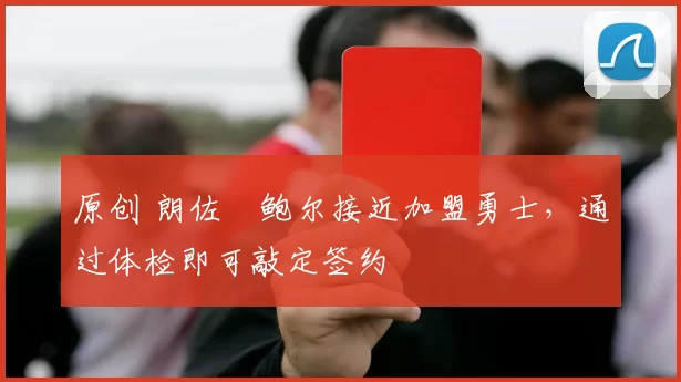 原创 朗佐・鲍尔接近加盟勇士，通过体检即可敲定签约