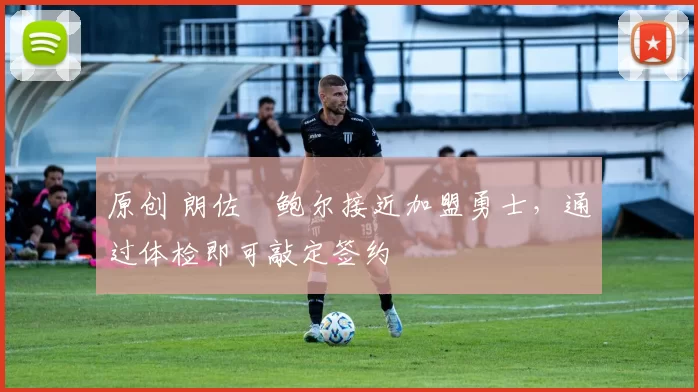 原创 朗佐・鲍尔接近加盟勇士，通过体检即可敲定签约