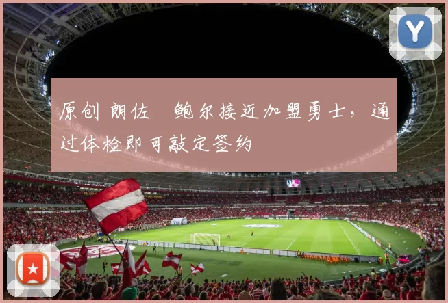 原创 朗佐・鲍尔接近加盟勇士，通过体检即可敲定签约