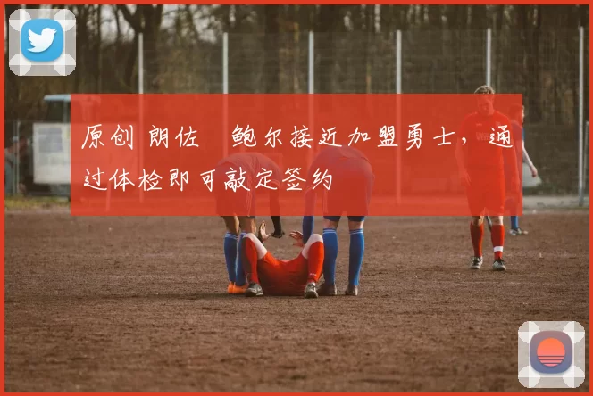 原创 朗佐・鲍尔接近加盟勇士，通过体检即可敲定签约