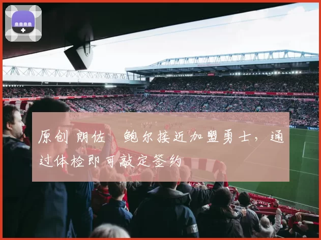 原创 朗佐・鲍尔接近加盟勇士，通过体检即可敲定签约