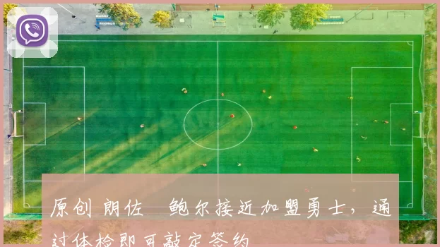 原创 朗佐・鲍尔接近加盟勇士，通过体检即可敲定签约