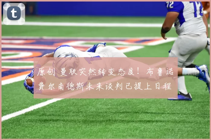 原创 曼联突然转变态度！布鲁诺・费尔南德斯未来谈判已提上日程