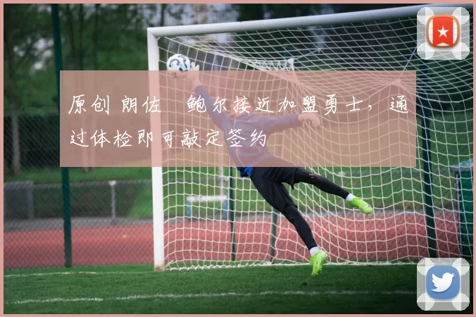 原创 朗佐・鲍尔接近加盟勇士，通过体检即可敲定签约