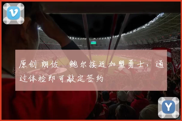 原创 朗佐・鲍尔接近加盟勇士，通过体检即可敲定签约