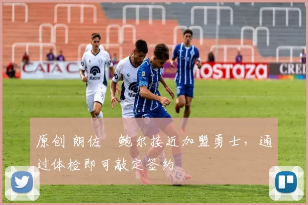 原创 朗佐・鲍尔接近加盟勇士，通过体检即可敲定签约