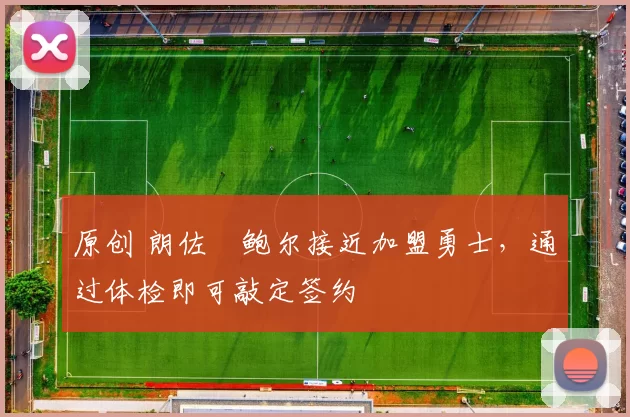 原创 朗佐・鲍尔接近加盟勇士，通过体检即可敲定签约