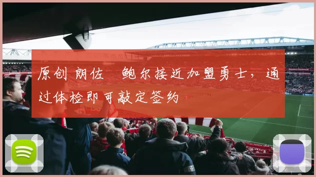 原创 朗佐・鲍尔接近加盟勇士，通过体检即可敲定签约