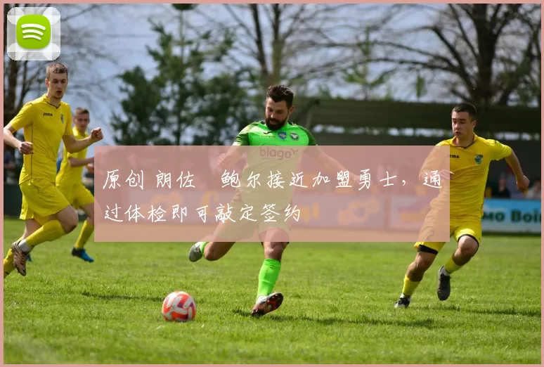 原创 朗佐・鲍尔接近加盟勇士，通过体检即可敲定签约