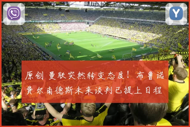 原创 曼联突然转变态度！布鲁诺・费尔南德斯未来谈判已提上日程