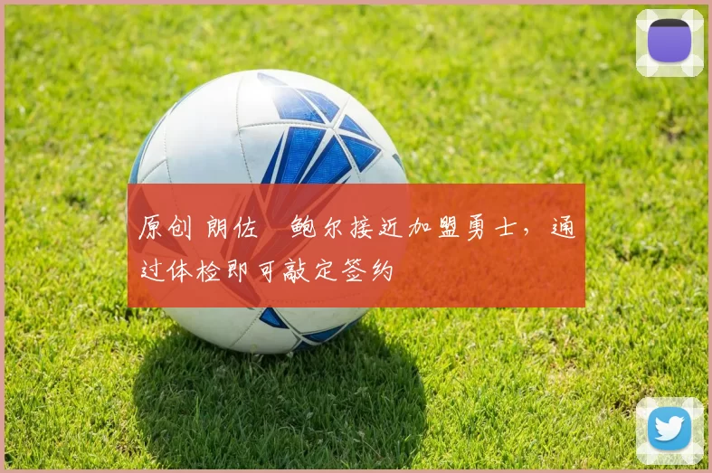 原创 朗佐・鲍尔接近加盟勇士，通过体检即可敲定签约