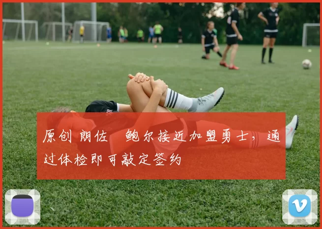 原创 朗佐・鲍尔接近加盟勇士，通过体检即可敲定签约