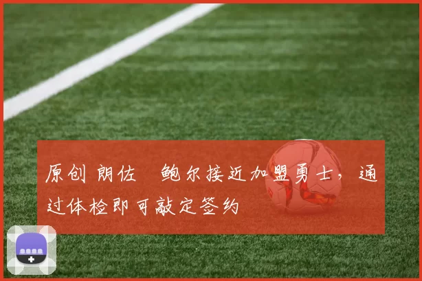 原创 朗佐・鲍尔接近加盟勇士，通过体检即可敲定签约