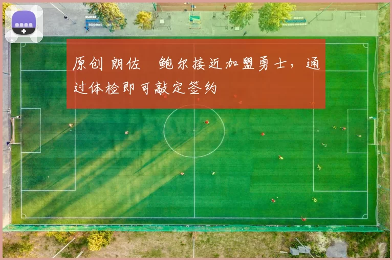 原创 朗佐・鲍尔接近加盟勇士，通过体检即可敲定签约