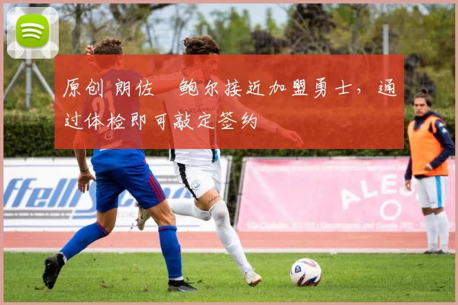 原创 朗佐・鲍尔接近加盟勇士，通过体检即可敲定签约