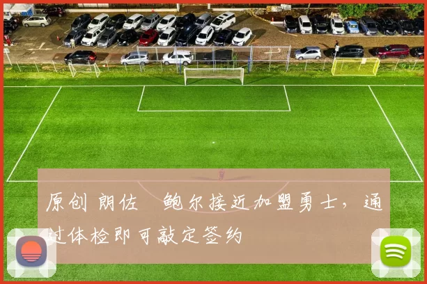 原创 朗佐・鲍尔接近加盟勇士，通过体检即可敲定签约