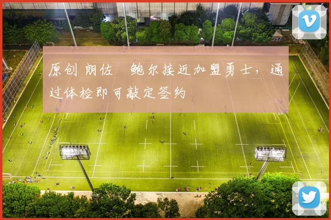 原创 朗佐・鲍尔接近加盟勇士，通过体检即可敲定签约