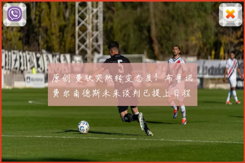 原创 曼联突然转变态度！布鲁诺・费尔南德斯未来谈判已提上日程