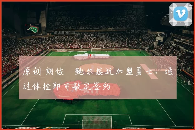 原创 朗佐・鲍尔接近加盟勇士，通过体检即可敲定签约