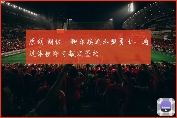 原创 朗佐・鲍尔接近加盟勇士，通过体检即可敲定签约