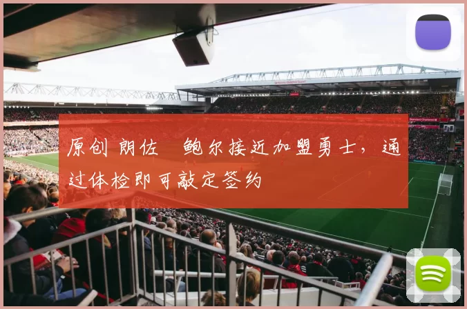 原创 朗佐・鲍尔接近加盟勇士，通过体检即可敲定签约