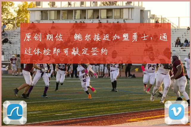 原创 朗佐・鲍尔接近加盟勇士，通过体检即可敲定签约