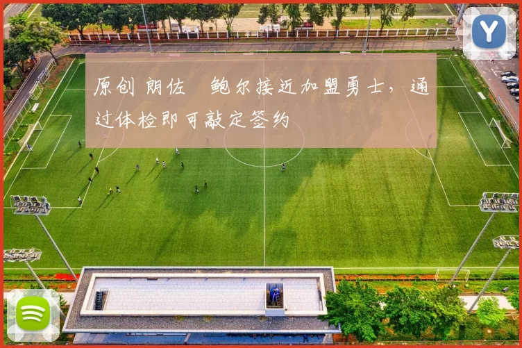 原创 朗佐・鲍尔接近加盟勇士，通过体检即可敲定签约