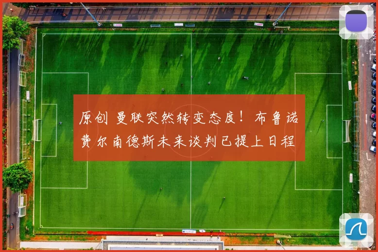 原创 曼联突然转变态度！布鲁诺・费尔南德斯未来谈判已提上日程