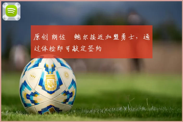 原创 朗佐・鲍尔接近加盟勇士，通过体检即可敲定签约