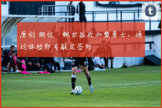 原创 朗佐・鲍尔接近加盟勇士，通过体检即可敲定签约