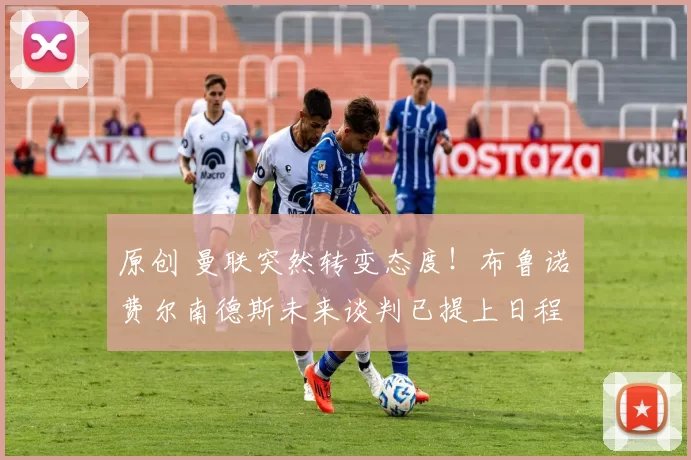 原创 曼联突然转变态度！布鲁诺・费尔南德斯未来谈判已提上日程