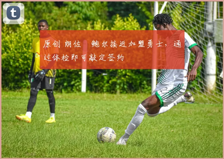 原创 朗佐・鲍尔接近加盟勇士，通过体检即可敲定签约