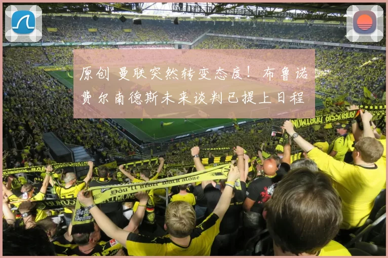 原创 曼联突然转变态度！布鲁诺・费尔南德斯未来谈判已提上日程