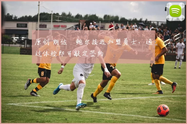 原创 朗佐・鲍尔接近加盟勇士，通过体检即可敲定签约