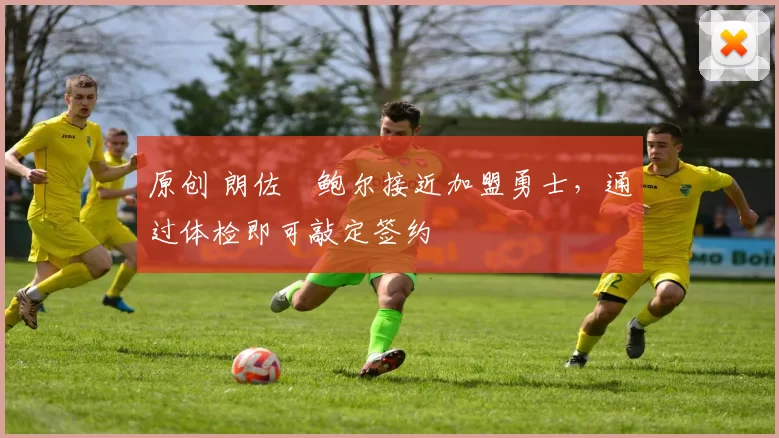 原创 朗佐・鲍尔接近加盟勇士，通过体检即可敲定签约