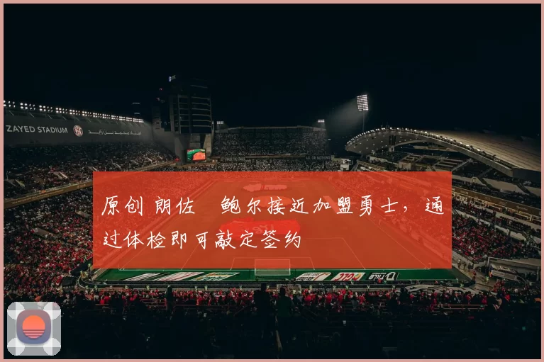 原创 朗佐・鲍尔接近加盟勇士，通过体检即可敲定签约