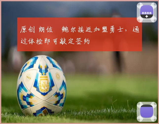 原创 朗佐・鲍尔接近加盟勇士，通过体检即可敲定签约