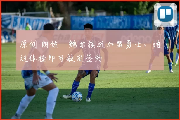 原创 朗佐・鲍尔接近加盟勇士，通过体检即可敲定签约