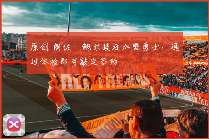 原创 朗佐・鲍尔接近加盟勇士，通过体检即可敲定签约