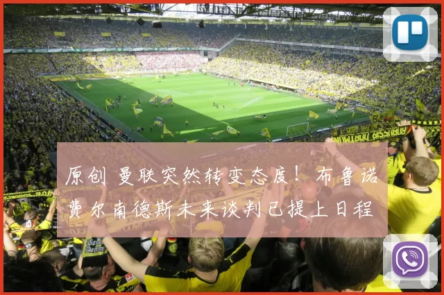 原创 曼联突然转变态度！布鲁诺・费尔南德斯未来谈判已提上日程