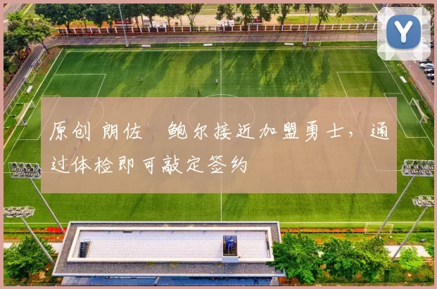 原创 朗佐・鲍尔接近加盟勇士，通过体检即可敲定签约