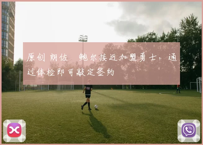 原创 朗佐・鲍尔接近加盟勇士，通过体检即可敲定签约